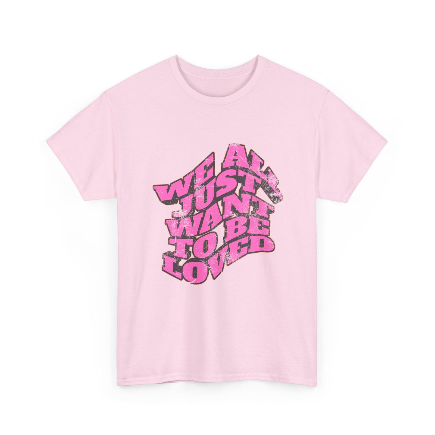 "We All Just Want To Be Loved" Unisex T-Shirt