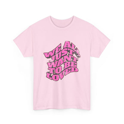 "We All Just Want To Be Loved" Unisex T-Shirt