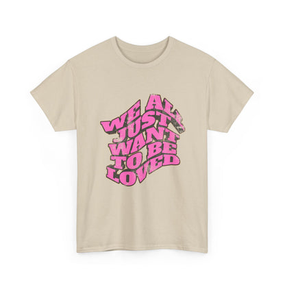 "We All Just Want To Be Loved" Unisex T-Shirt