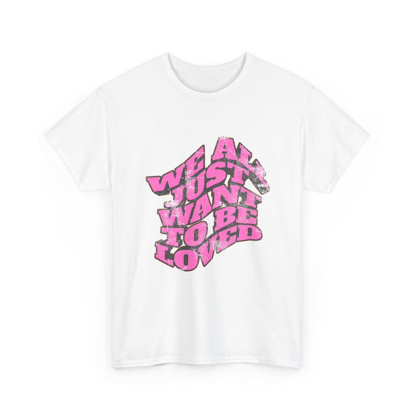"We All Just Want To Be Loved" Unisex T-Shirt