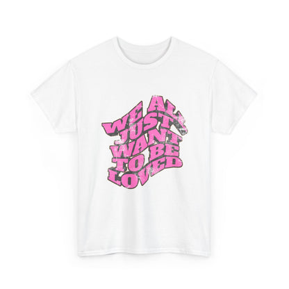 "We All Just Want To Be Loved" Unisex T-Shirt