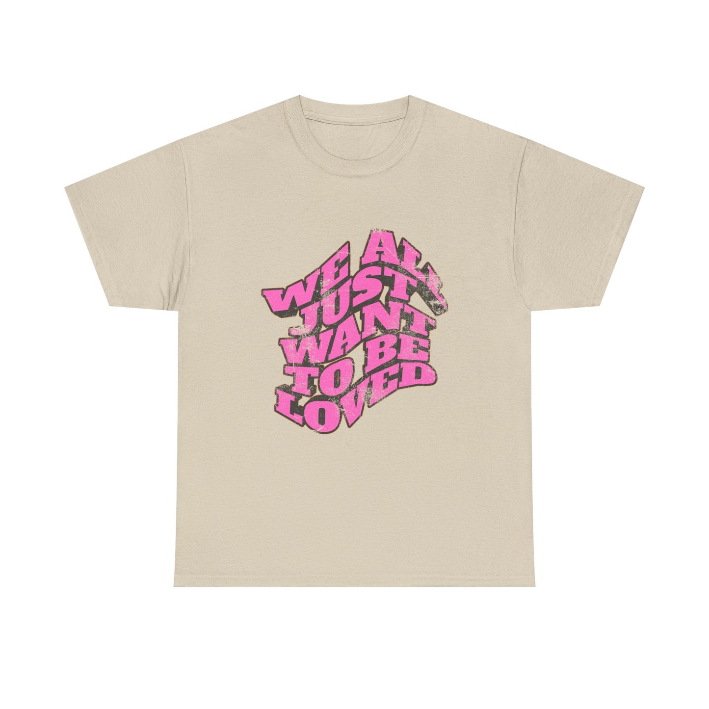"We All Just Want To Be Loved" Unisex T-Shirt
