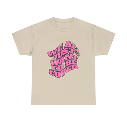 "We All Just Want To Be Loved" Unisex T-Shirt