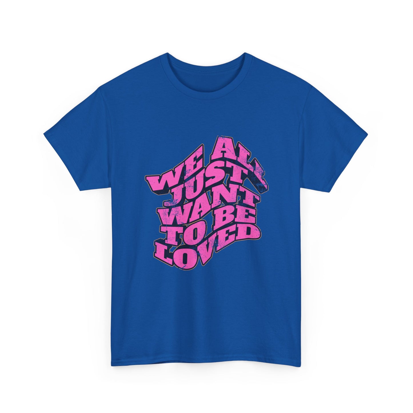 "We All Just Want To Be Loved" Unisex T-Shirt