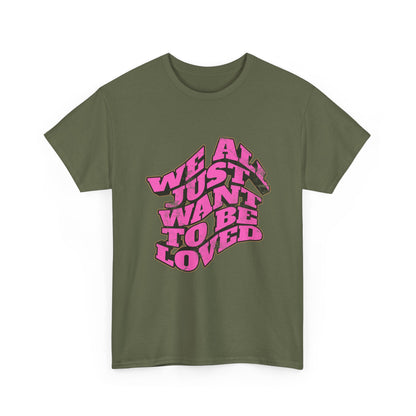 "We All Just Want To Be Loved" Unisex T-Shirt