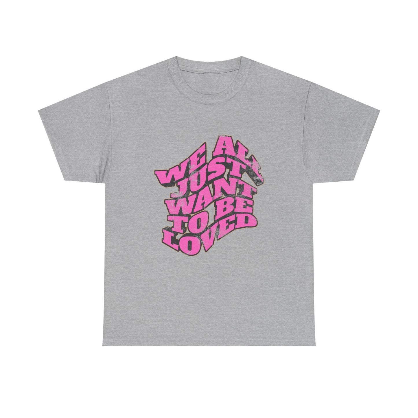"We All Just Want To Be Loved" Unisex T-Shirt