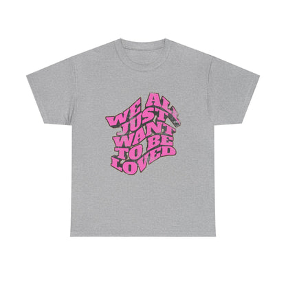 "We All Just Want To Be Loved" Unisex T-Shirt