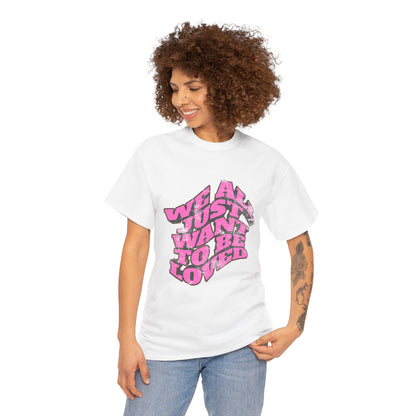 "We All Just Want To Be Loved" Unisex T-Shirt