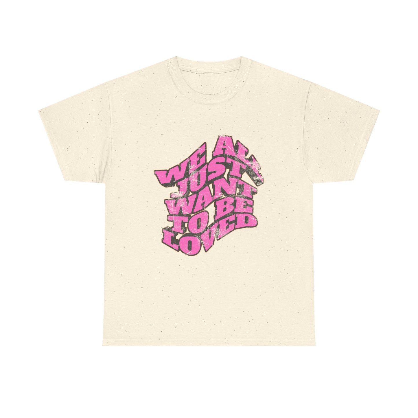 "We All Just Want To Be Loved" Unisex T-Shirt