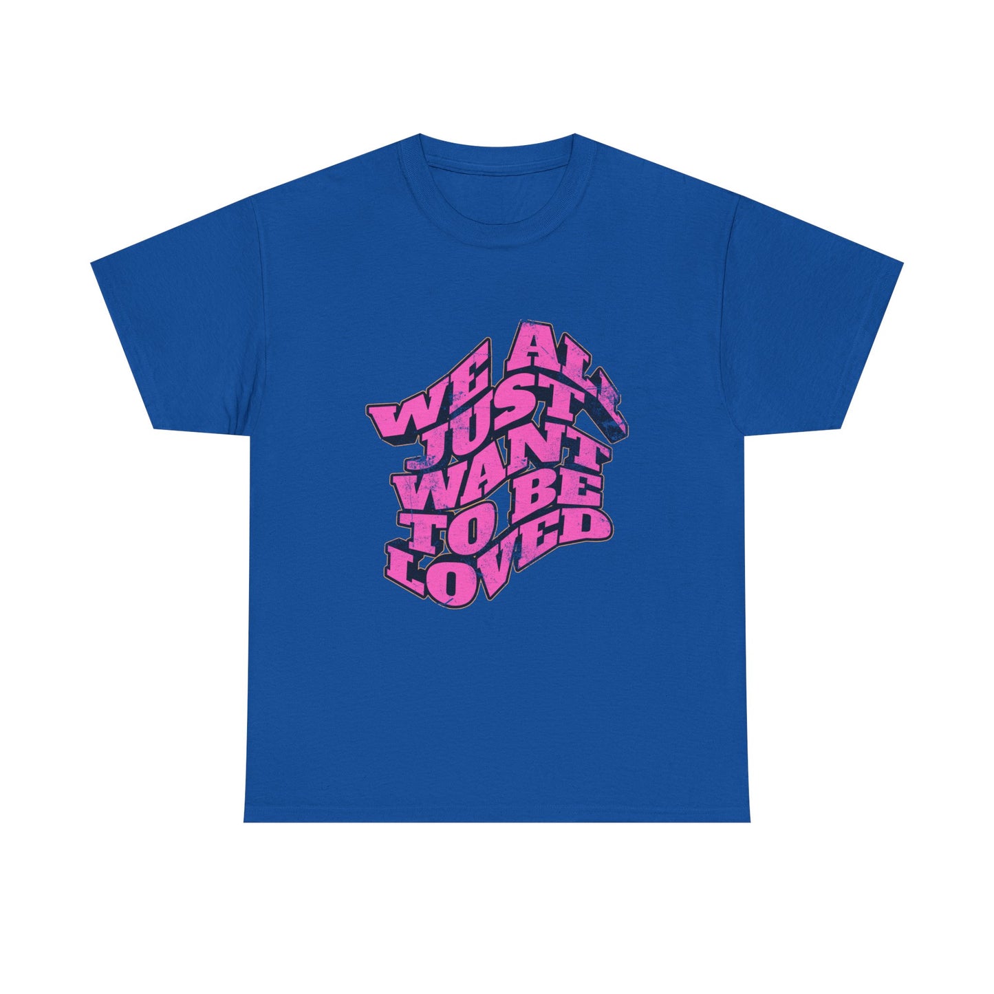 "We All Just Want To Be Loved" Unisex T-Shirt