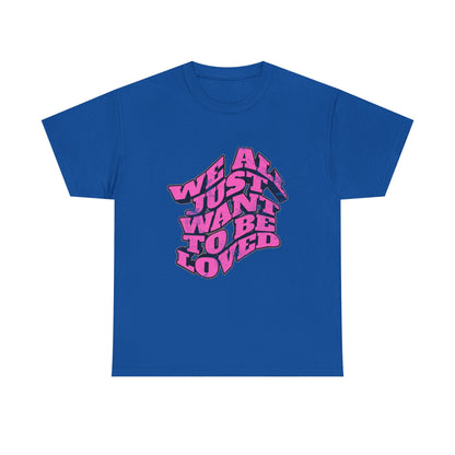"We All Just Want To Be Loved" Unisex T-Shirt