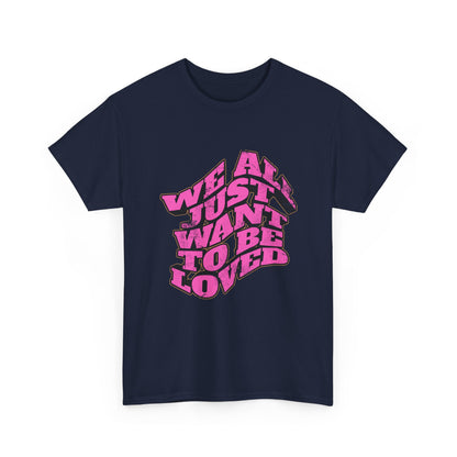 "We All Just Want To Be Loved" Unisex T-Shirt