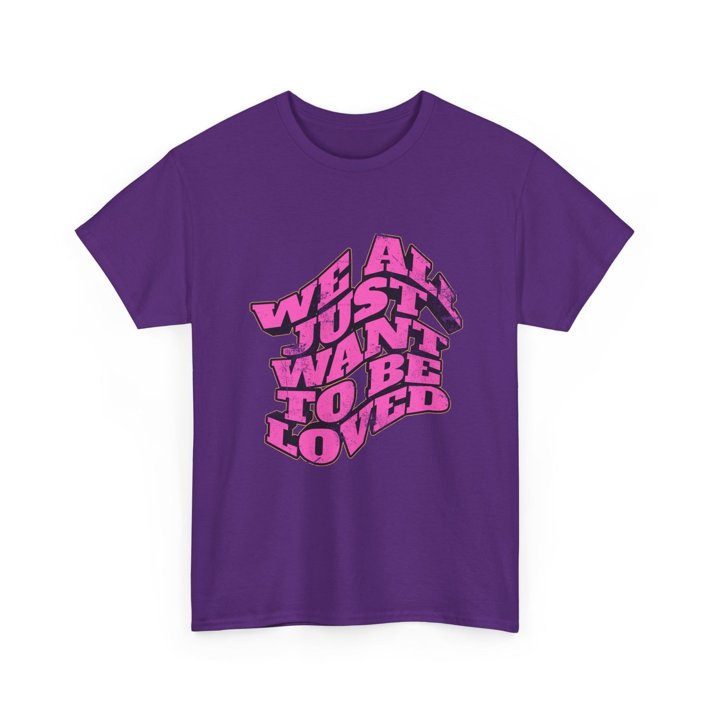 "We All Just Want To Be Loved" Unisex T-Shirt