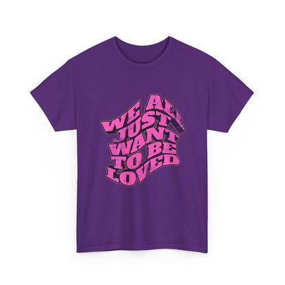 "We All Just Want To Be Loved" Unisex T-Shirt