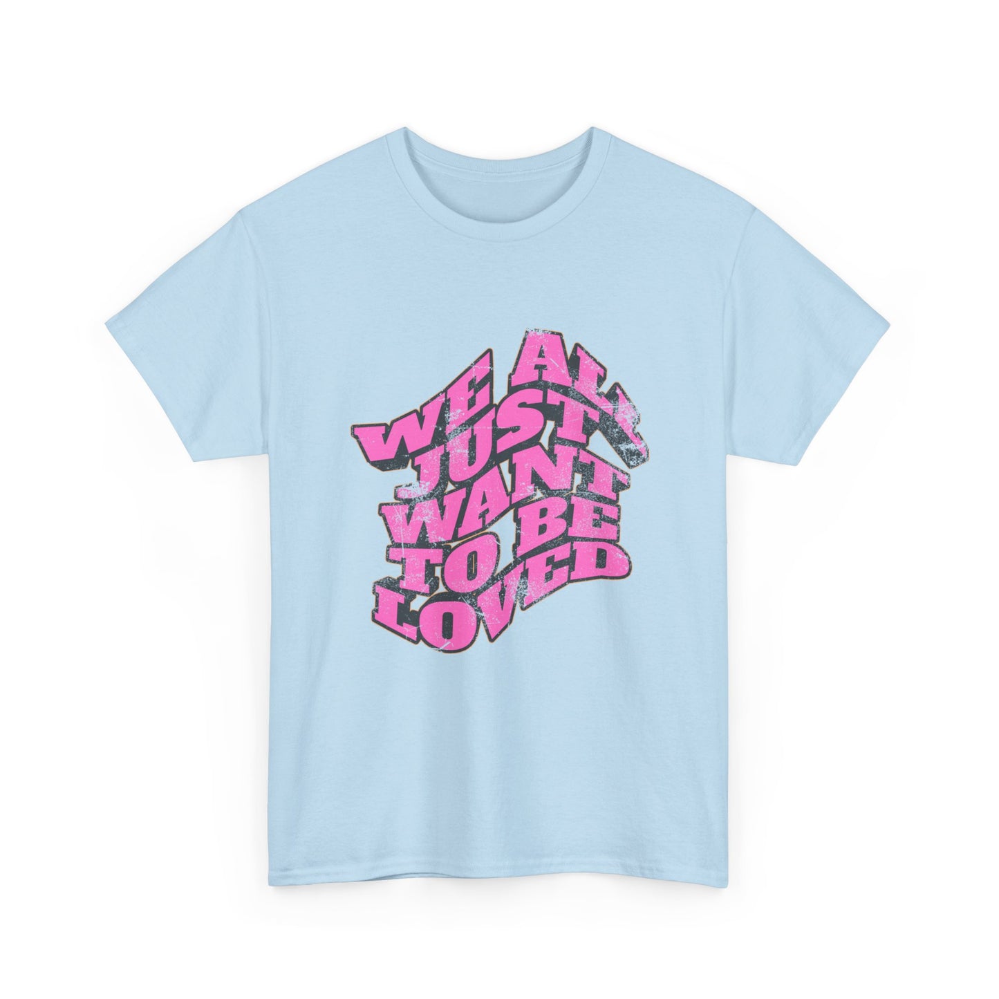 "We All Just Want To Be Loved" Unisex T-Shirt