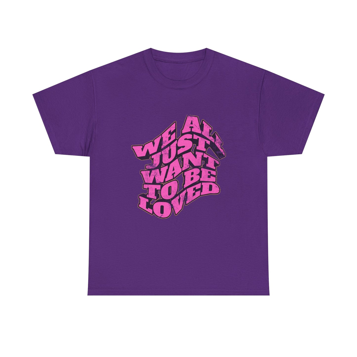 "We All Just Want To Be Loved" Unisex T-Shirt