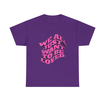 "We All Just Want To Be Loved" Unisex T-Shirt