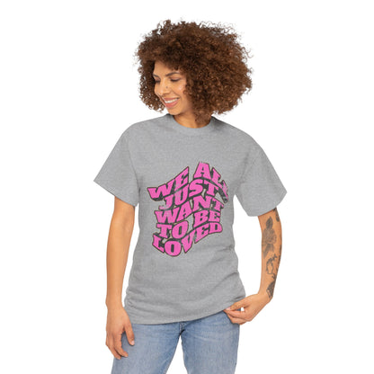 "We All Just Want To Be Loved" Unisex T-Shirt
