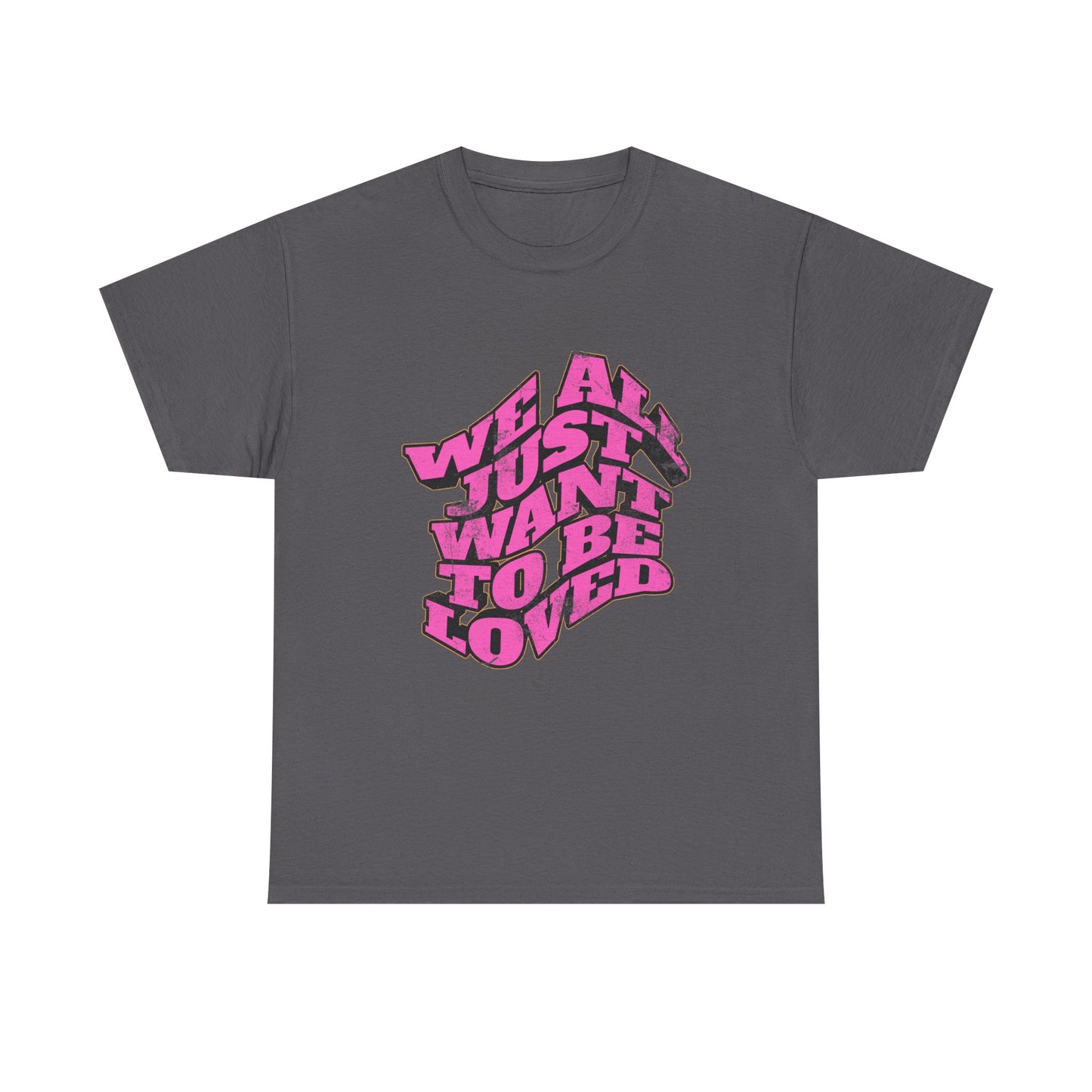 "We All Just Want To Be Loved" Unisex T-Shirt