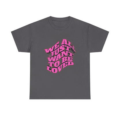 "We All Just Want To Be Loved" Unisex T-Shirt
