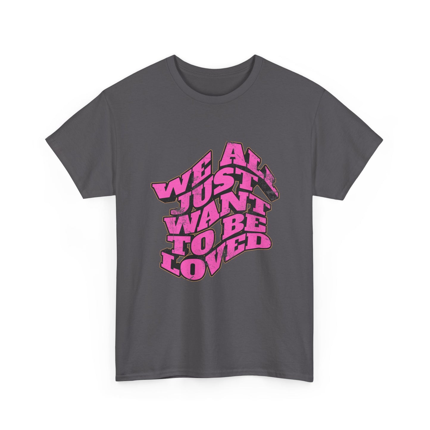 "We All Just Want To Be Loved" Unisex T-Shirt