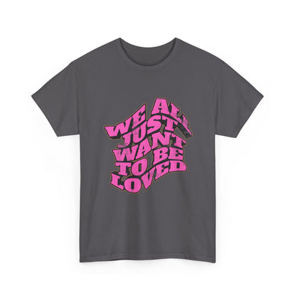 "We All Just Want To Be Loved" Unisex T-Shirt