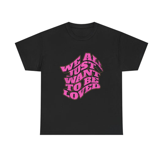 "We All Just Want To Be Loved" Unisex T-Shirt