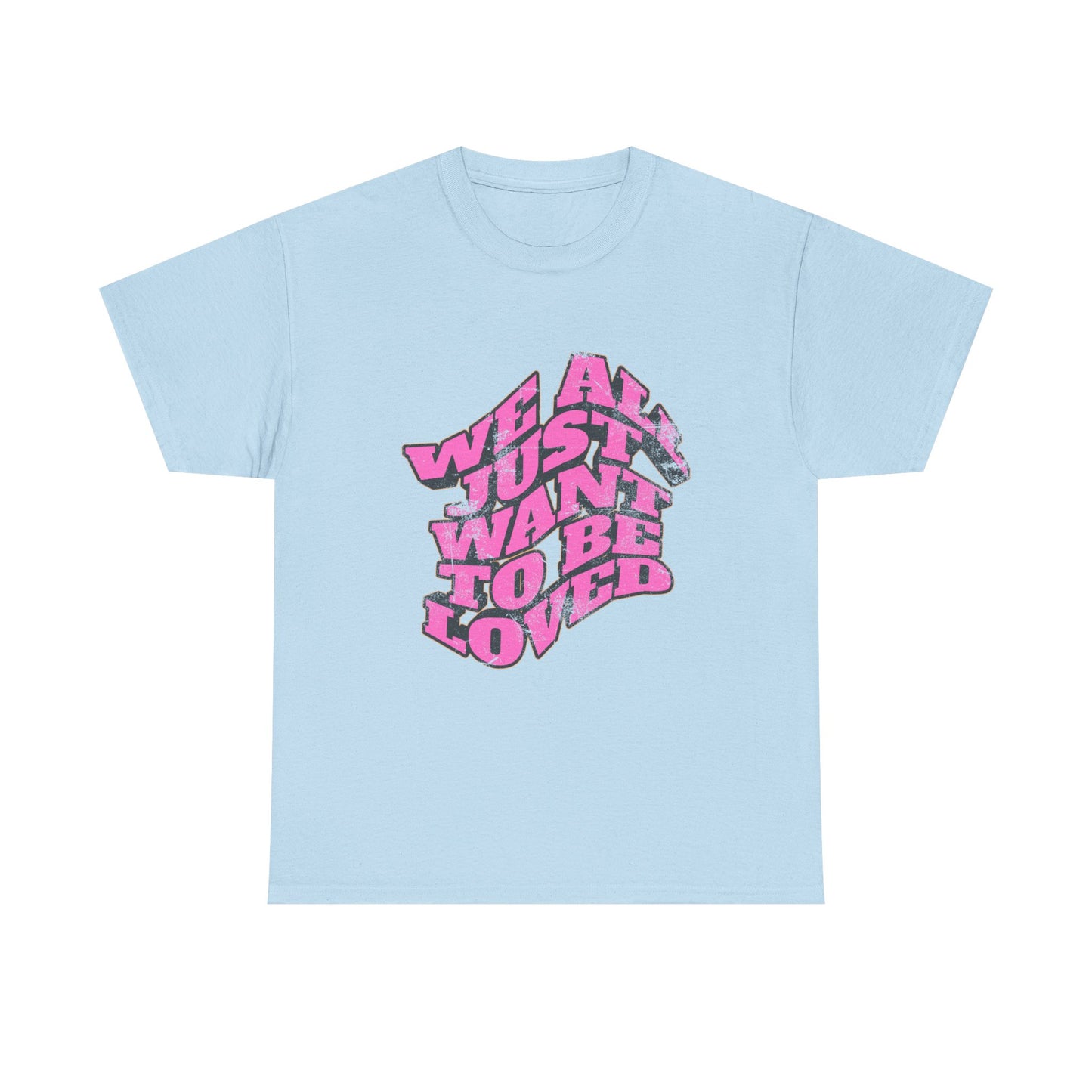 "We All Just Want To Be Loved" Unisex T-Shirt