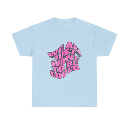 "We All Just Want To Be Loved" Unisex T-Shirt