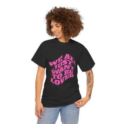 "We All Just Want To Be Loved" Unisex T-Shirt