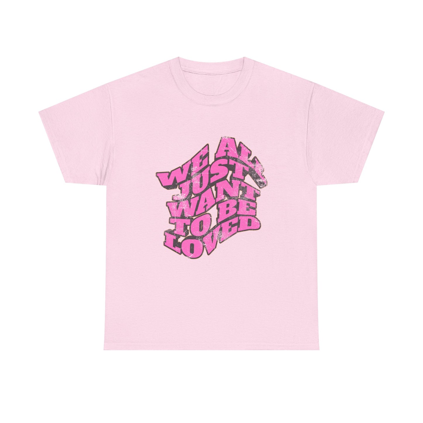 "We All Just Want To Be Loved" Unisex T-Shirt