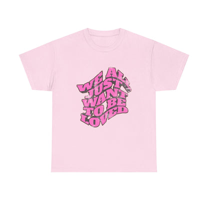 "We All Just Want To Be Loved" Unisex T-Shirt