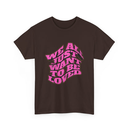"We All Just Want To Be Loved" Unisex T-Shirt