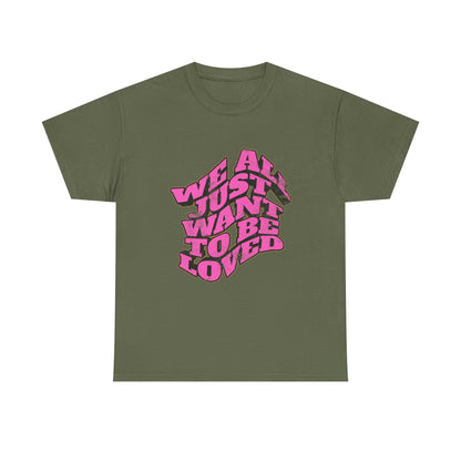 "We All Just Want To Be Loved" Unisex T-Shirt