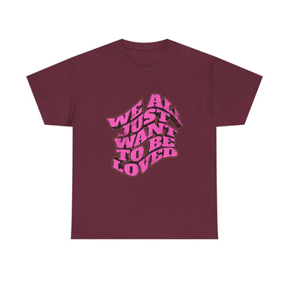 "We All Just Want To Be Loved" Unisex T-Shirt