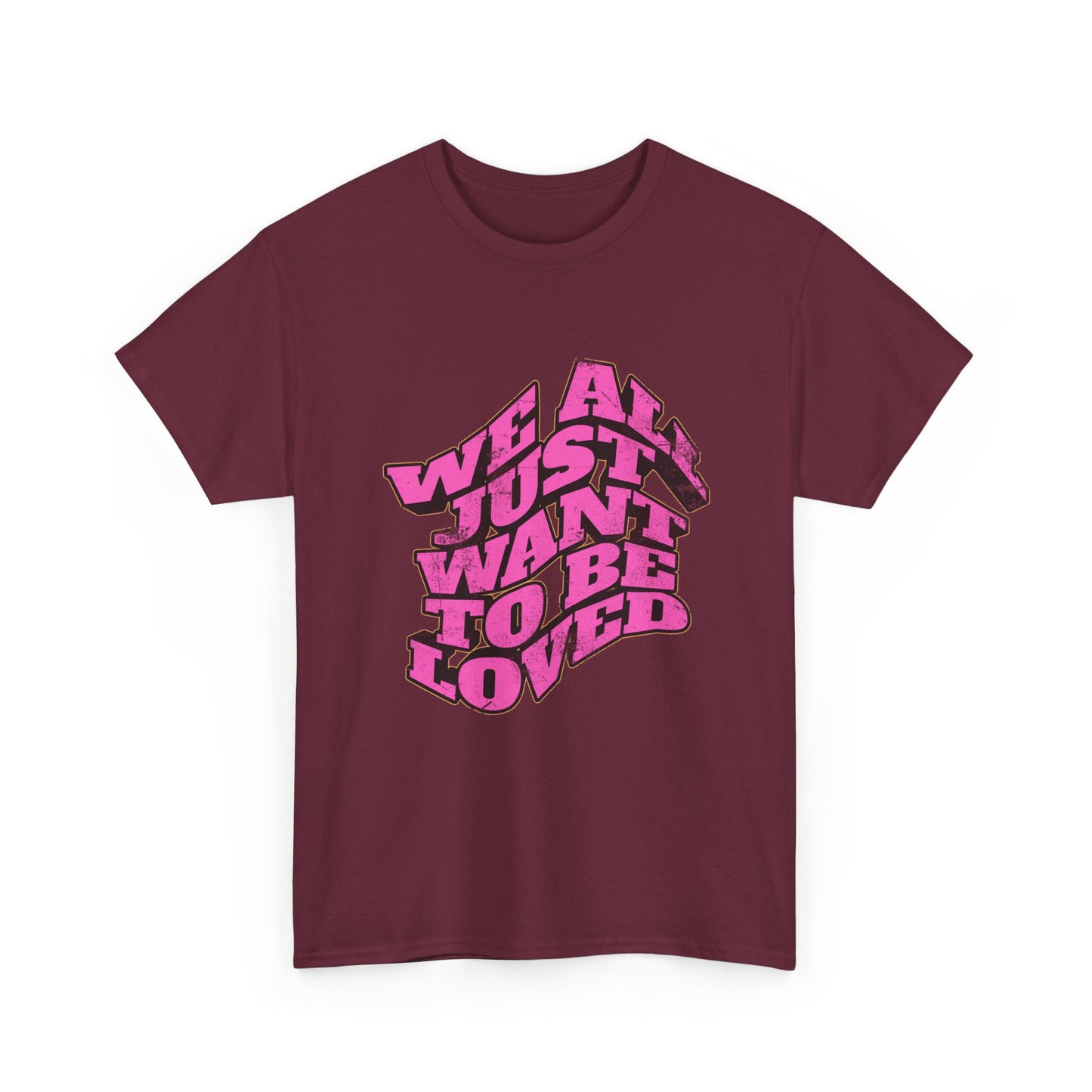"We All Just Want To Be Loved" Unisex T-Shirt