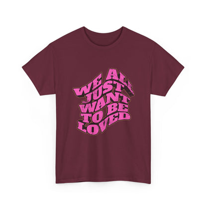 "We All Just Want To Be Loved" Unisex T-Shirt