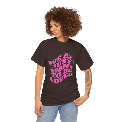 "We All Just Want To Be Loved" Unisex T-Shirt