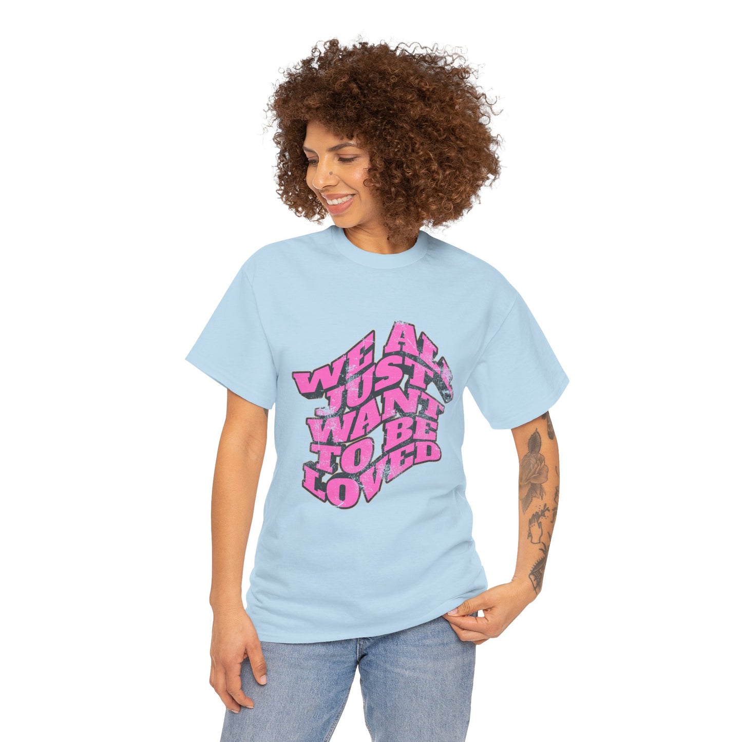 "We All Just Want To Be Loved" Unisex T-Shirt