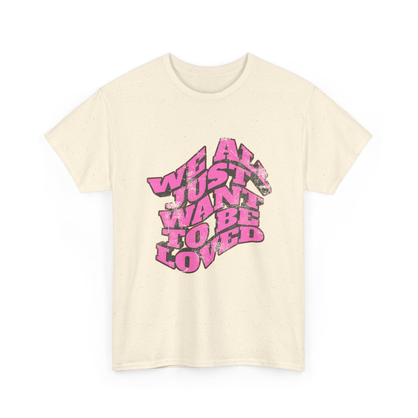 "We All Just Want To Be Loved" Unisex T-Shirt