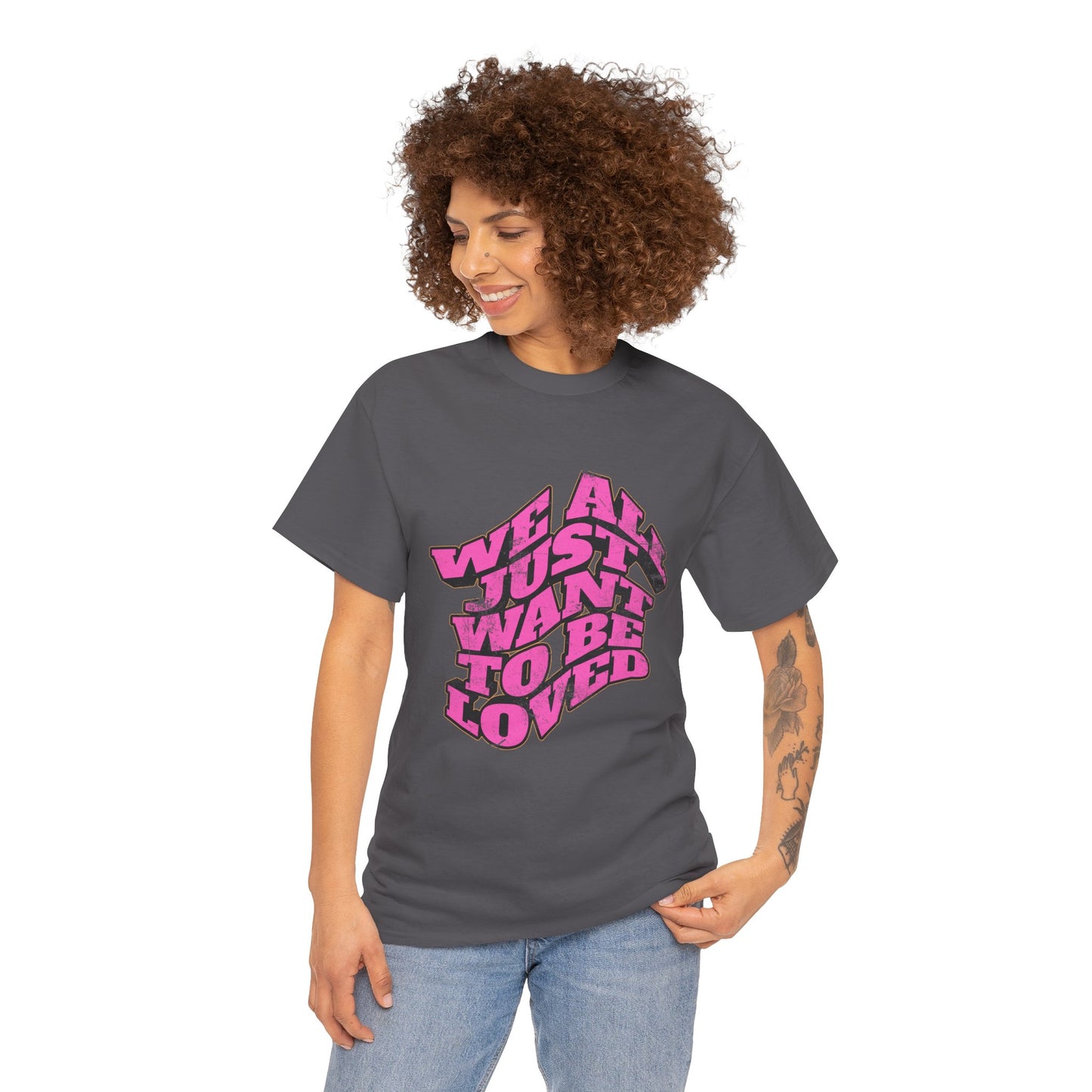 "We All Just Want To Be Loved" Unisex T-Shirt