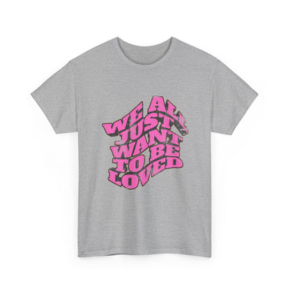 "We All Just Want To Be Loved" Unisex T-Shirt