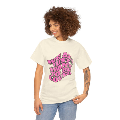 "We All Just Want To Be Loved" Unisex T-Shirt